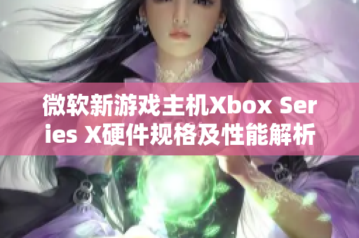 微軟新游戲主機Xbox Series X硬件規(guī)格及性能解析