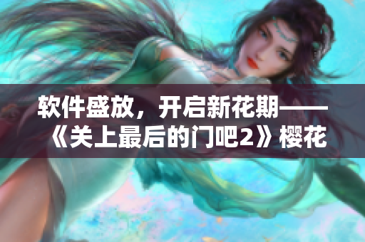 軟件盛放，開(kāi)啟新花期——《關(guān)上最后的門(mén)吧2》櫻花第二季軟件版評(píng)測(cè)