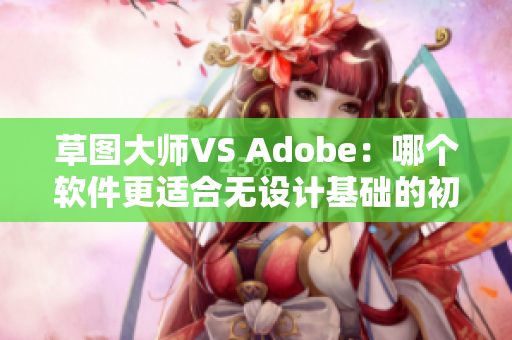 草圖大師VS Adobe：哪個軟件更適合無設(shè)計(jì)基礎(chǔ)的初學(xué)者？