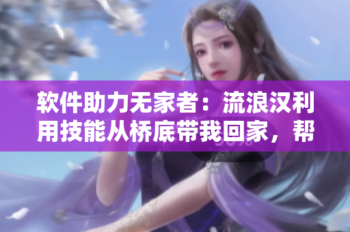 軟件助力無家者：流浪漢利用技能從橋底帶我回家，幫助我們創(chuàng)造美好未來