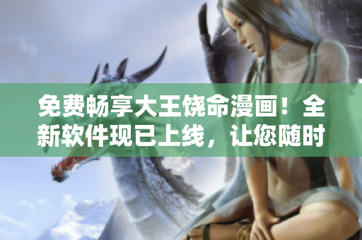 免費暢享大王饒命漫畫！全新軟件現(xiàn)已上線，讓您隨時隨地暢覽經(jīng)典動漫。