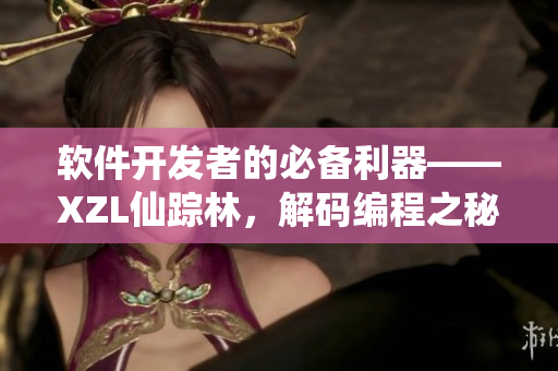 軟件開發(fā)者的必備利器——XZL仙蹤林，解碼編程之秘
