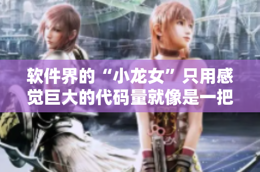 軟件界的“小龍女”只用感覺(jué)巨大的代碼量就像是一把火龍槍