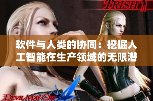 軟件與人類的協(xié)同：挖掘人工智能在生產(chǎn)領(lǐng)域的無限潛力