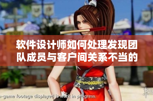 軟件設(shè)計(jì)師如何處理發(fā)現(xiàn)團(tuán)隊(duì)成員與客戶(hù)間關(guān)系不當(dāng)?shù)膯?wèn)題