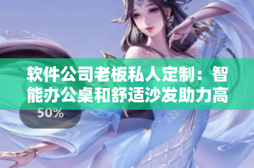 軟件公司老板私人定制：智能辦公桌和舒適沙發(fā)助力高效辦公