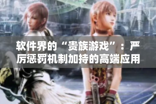 軟件界的“貴族游戲”：嚴(yán)厲懲罰機(jī)制加持的高端應(yīng)用篩選平臺