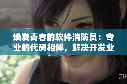 煥發(fā)青春的軟件消防員：專業(yè)的代碼相伴，解決開發(fā)業(yè)務(wù)安全隱患