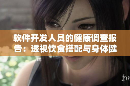 軟件開(kāi)發(fā)人員的健康調(diào)查報(bào)告：透視飲食搭配與身體健康關(guān)系