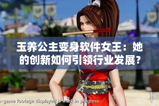 玉養(yǎng)公主變身軟件女王：她的創(chuàng)新如何引領(lǐng)行業(yè)發(fā)展？
