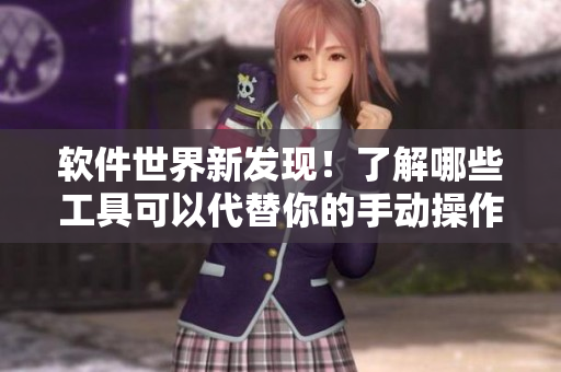 軟件世界新發(fā)現(xiàn)！了解哪些工具可以代替你的手動(dòng)操作和提升效率？