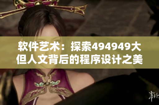 軟件藝術(shù)：探索494949大但人文背后的程序設(shè)計之美
