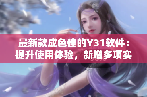 最新款成色佳的Y31軟件：提升使用體驗(yàn)，新增多項(xiàng)實(shí)用功能