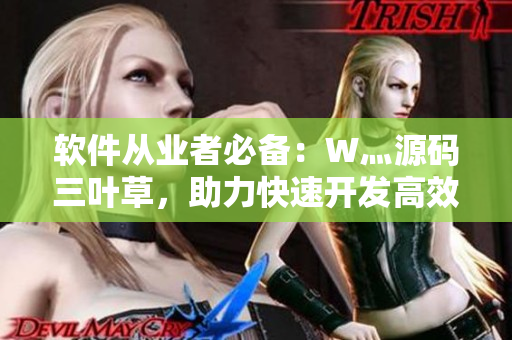 軟件從業(yè)者必備：W灬源碼三葉草，助力快速開發(fā)高效軟件