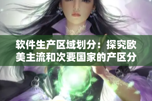 軟件生產(chǎn)區(qū)域劃分：探究歐美主流和次要國家的產(chǎn)區(qū)分布情況