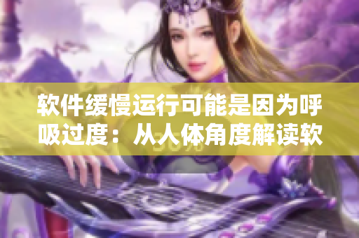 軟件緩慢運(yùn)行可能是因?yàn)楹粑^度：從人體角度解讀軟件運(yùn)行緩慢的原因