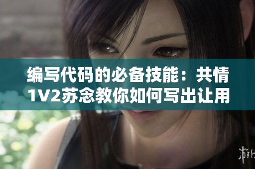 編寫代碼的必備技能：共情1V2蘇念教你如何寫出讓用戶愛不釋手的軟件