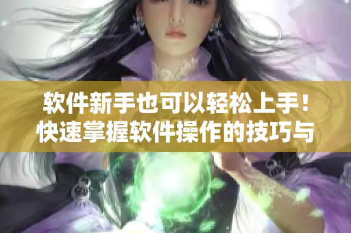 軟件新手也可以輕松上手！快速掌握軟件操作的技巧與方法