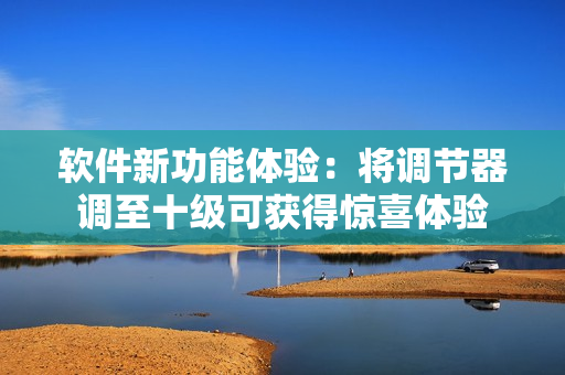 軟件新功能體驗(yàn)：將調(diào)節(jié)器調(diào)至十級(jí)可獲得驚喜體驗(yàn)