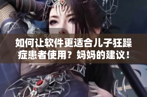如何讓軟件更適合兒子狂躁癥患者使用？媽媽的建議！