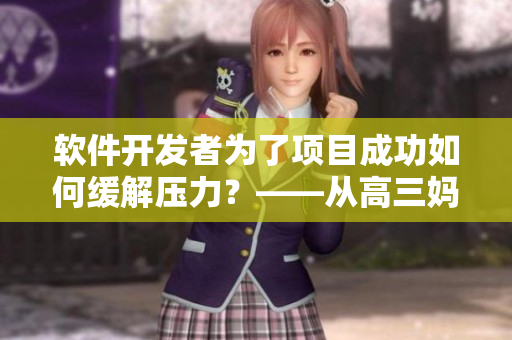 軟件開發(fā)者為了項(xiàng)目成功如何緩解壓力？——從高三媽媽身上學(xué)到的經(jīng)驗(yàn)