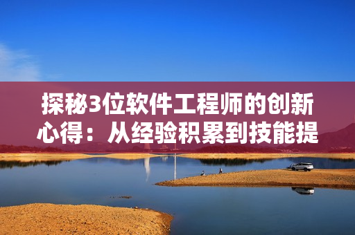 探秘3位軟件工程師的創(chuàng)新心得：從經(jīng)驗積累到技能提升