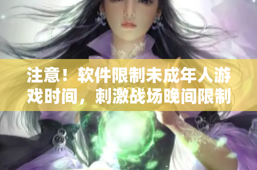 注意！軟件限制未成年人游戲時(shí)間，刺激戰(zhàn)場晚間限制時(shí)段公布