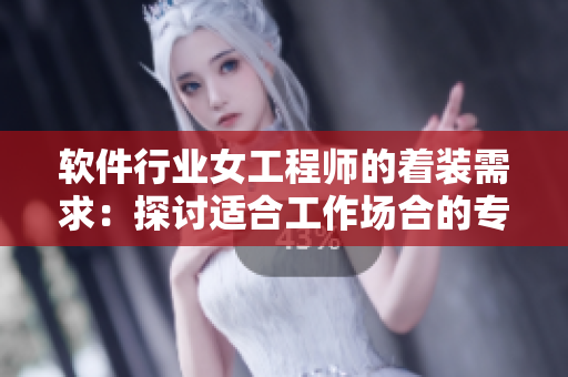 軟件行業(yè)女工程師的著裝需求：探討適合工作場合的專業(yè)工作服