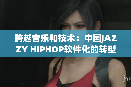 跨越音樂和技術(shù)：中國(guó)JAZZY HIPHOP軟件化的轉(zhuǎn)型之路