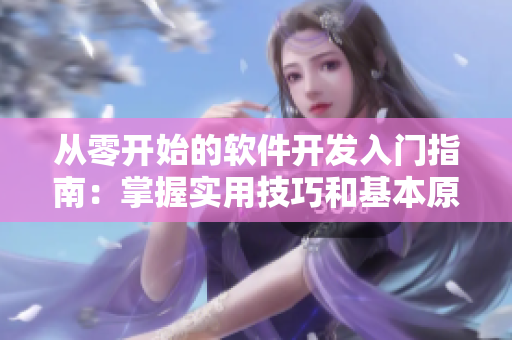 從零開始的軟件開發(fā)入門指南：掌握實用技巧和基本原理