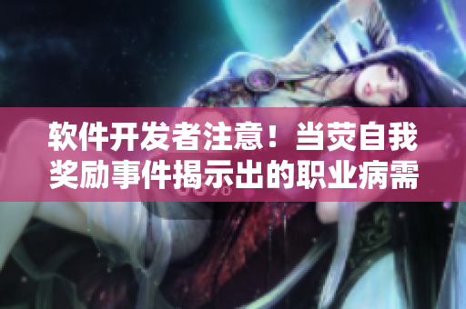 軟件開發(fā)者注意！當(dāng)熒自我獎(jiǎng)勵(lì)事件揭示出的職業(yè)病需警惕