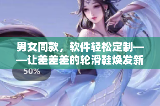 男女同款，軟件輕松定制——讓差差差的輪滑鞋煥發(fā)新生