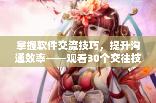 掌握軟件交流技巧，提升溝通效率——觀看30個(gè)交往技巧視頻直播