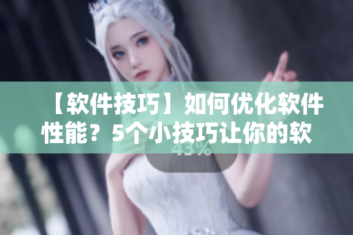 【軟件技巧】如何優(yōu)化軟件性能？5個(gè)小技巧讓你的軟件更流暢！