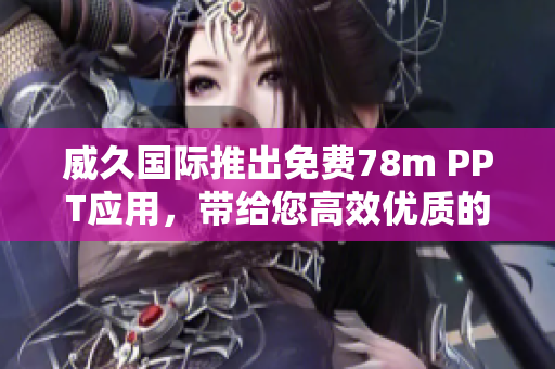 威久國際推出免費(fèi)78m PPT應(yīng)用，帶給您高效優(yōu)質(zhì)的演示體驗(yàn)