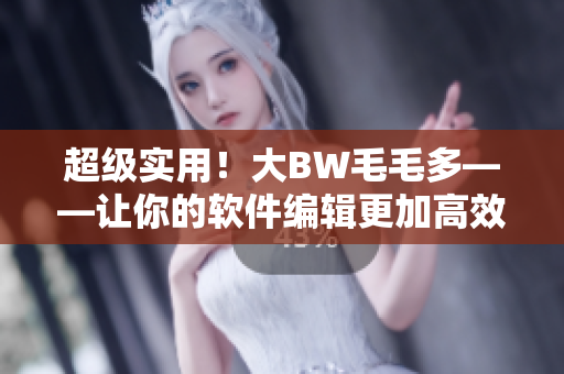 超級實用！大BW毛毛多——讓你的軟件編輯更加高效!