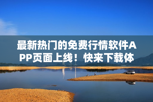最新熱門的免費(fèi)行情軟件APP頁(yè)面上線！快來(lái)下載體驗(yàn)行情交易！