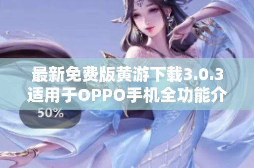 最新免費版黃游下載3.0.3適用于OPPO手機全功能介紹優(yōu)惠活動推薦
