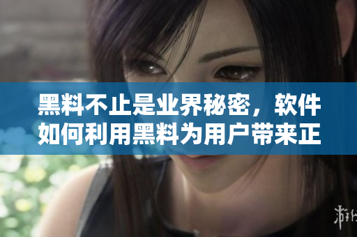 黑料不止是業(yè)界秘密，軟件如何利用黑料為用戶帶來正能量？