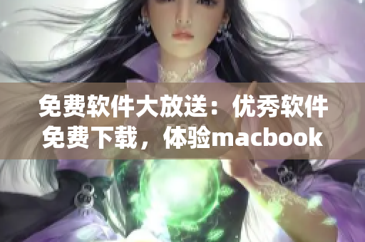 免費(fèi)軟件大放送：優(yōu)秀軟件免費(fèi)下載，體驗(yàn)macbookpro的完美性能！