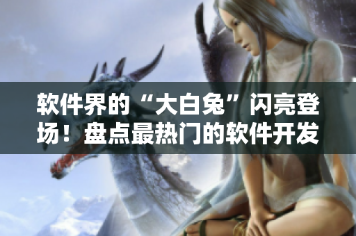 軟件界的“大白兔”閃亮登場！盤點最熱門的軟件開發(fā)工具之一！