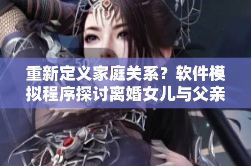 重新定義家庭關系？軟件模擬程序探討離婚女兒與父親過夫妻