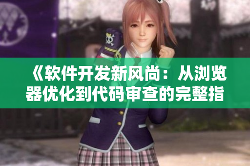 《軟件開發(fā)新風尚：從瀏覽器優(yōu)化到代碼審查的完整指南》