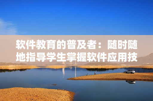 軟件教育的普及者：隨時隨地指導學生掌握軟件應(yīng)用技能