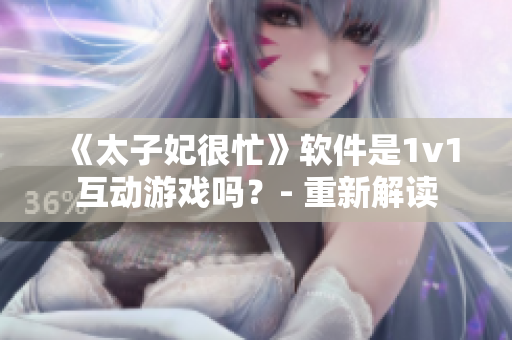 《太子妃很忙》軟件是1v1互動(dòng)游戲嗎？- 重新解讀