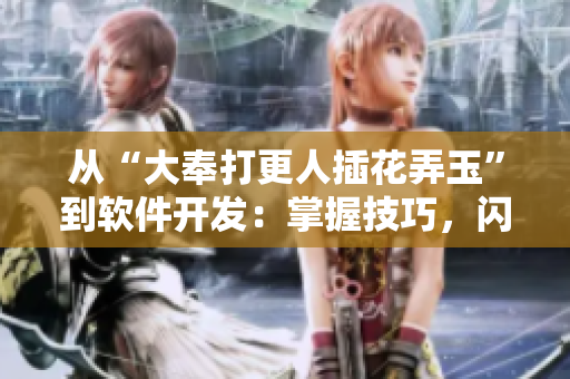 從“大奉打更人插花弄玉”到軟件開發(fā)：掌握技巧，閃耀成就