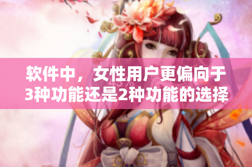 軟件中，女性用戶更偏向于3種功能還是2種功能的選擇？