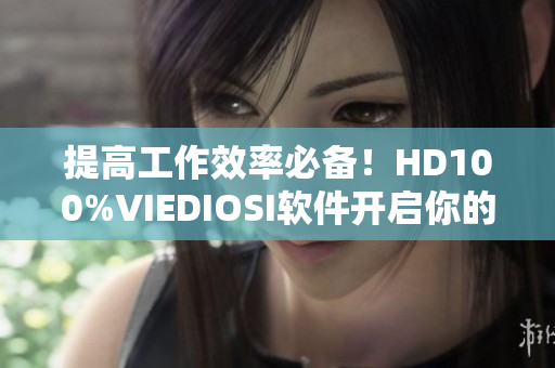 提高工作效率必備！HD100%VIEDIOSI軟件開啟你的高效辦公新模式
