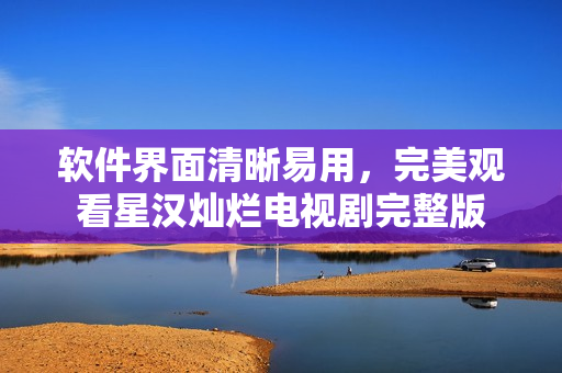 軟件界面清晰易用，完美觀看星漢燦爛電視劇完整版