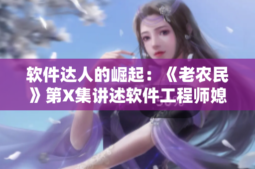 軟件達人的崛起：《老農(nóng)民》第X集講述軟件工程師媳婦的大放異彩！
